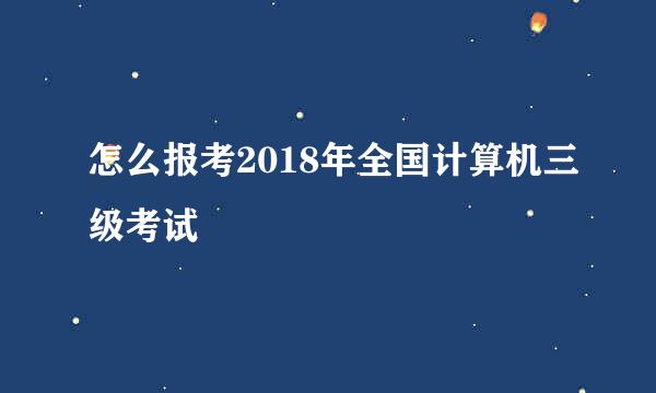 怎么报考2018年全国计算机三级考试