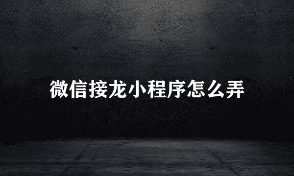 微信接龙小程序怎么弄
