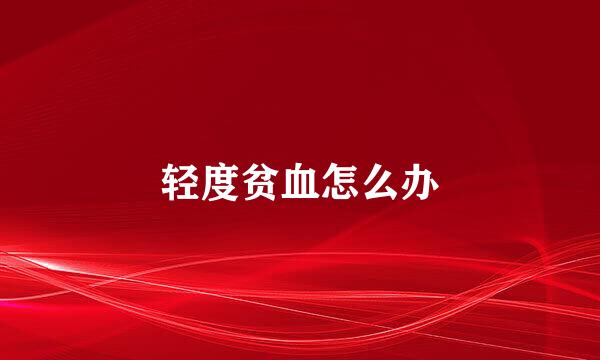 轻度贫血怎么办
