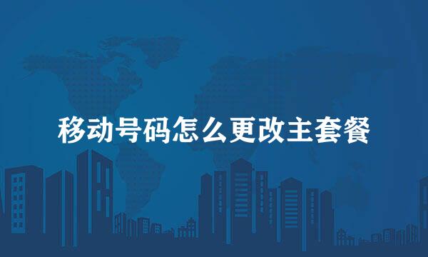 移动号码怎么更改主套餐