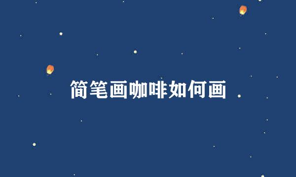 简笔画咖啡如何画