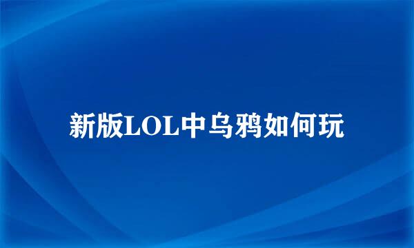 新版LOL中乌鸦如何玩