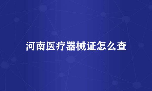 河南医疗器械证怎么查