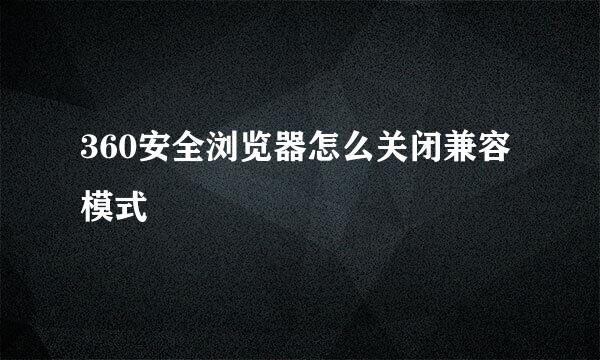 360安全浏览器怎么关闭兼容模式