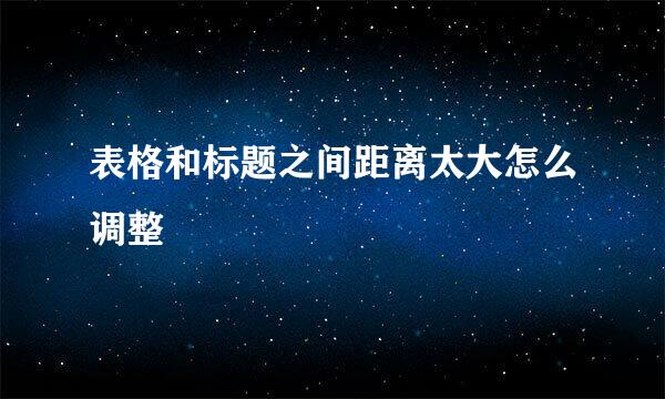 表格和标题之间距离太大怎么调整