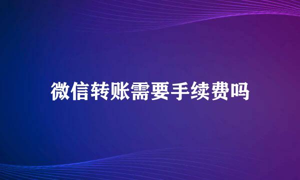 微信转账需要手续费吗