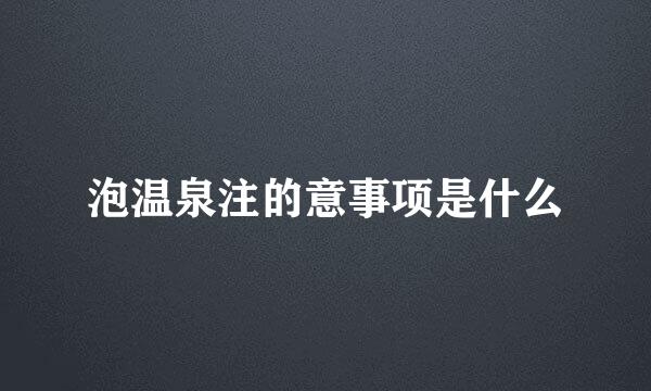 泡温泉注的意事项是什么