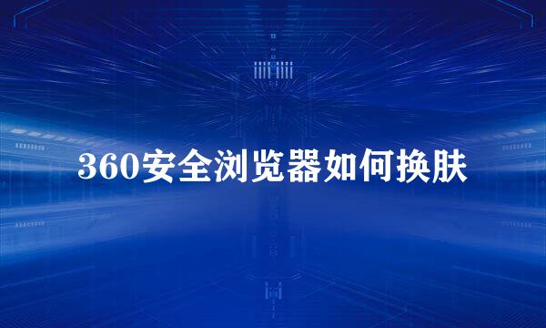 360安全浏览器如何换肤