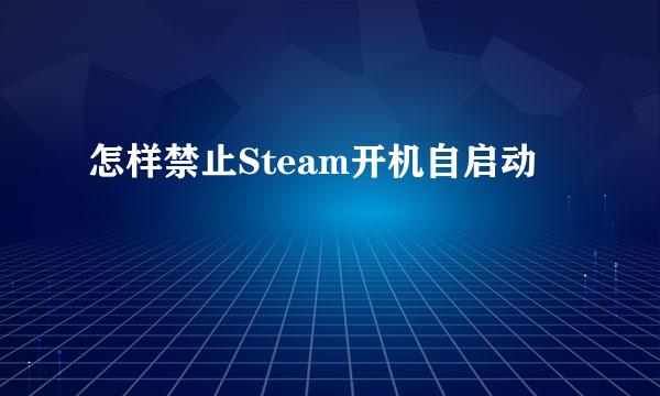 怎样禁止Steam开机自启动