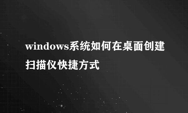 windows系统如何在桌面创建扫描仪快捷方式