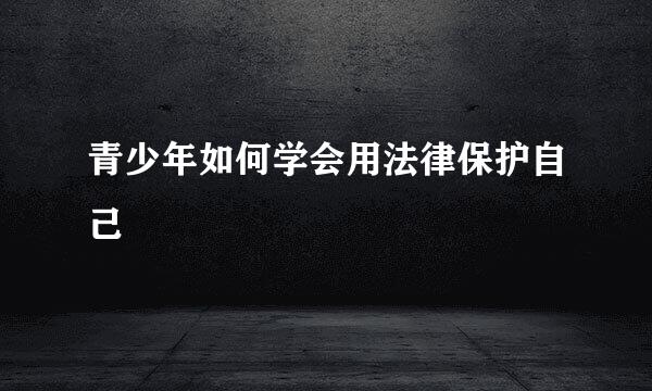 青少年如何学会用法律保护自己
