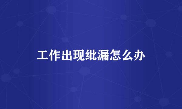 工作出现纰漏怎么办