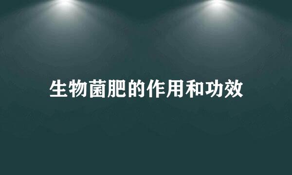 生物菌肥的作用和功效