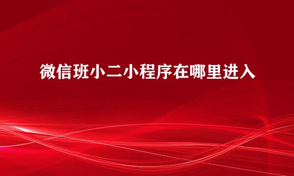 微信班小二小程序在哪里进入
