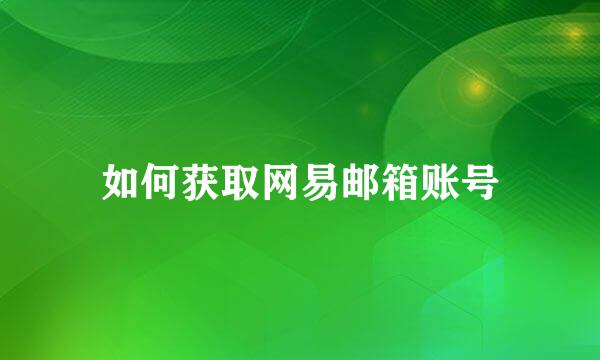 如何获取网易邮箱账号