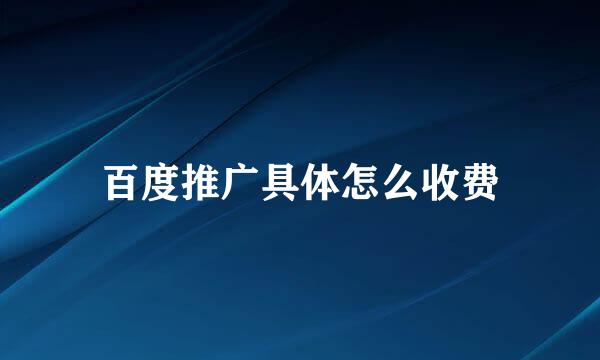百度推广具体怎么收费