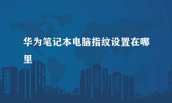 华为笔记本电脑指纹设置在哪里