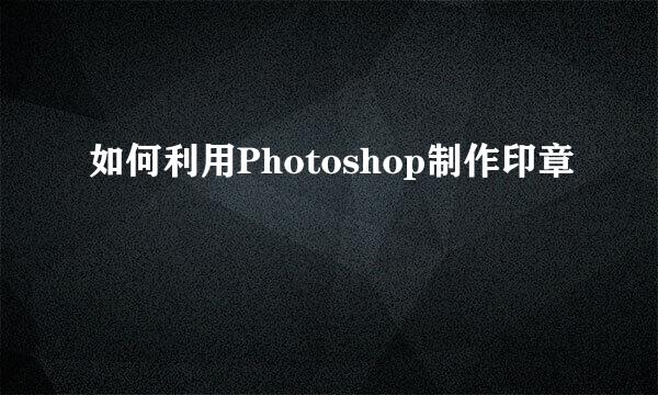 如何利用Photoshop制作印章