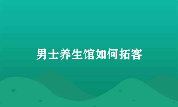 男士养生馆如何拓客