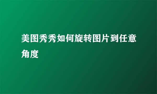 美图秀秀如何旋转图片到任意角度