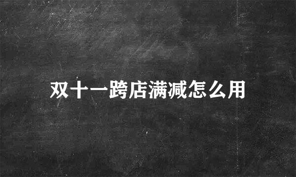 双十一跨店满减怎么用