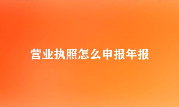 营业执照怎么申报年报