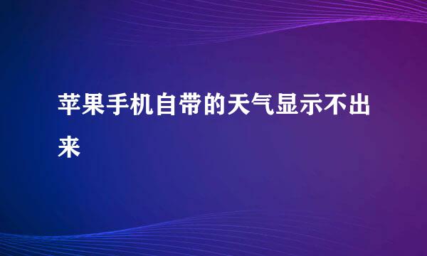 苹果手机自带的天气显示不出来