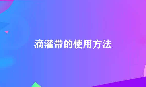 滴灌带的使用方法