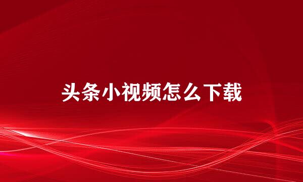 头条小视频怎么下载