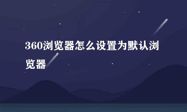 360浏览器怎么设置为默认浏览器