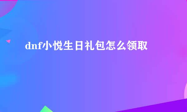 dnf小悦生日礼包怎么领取