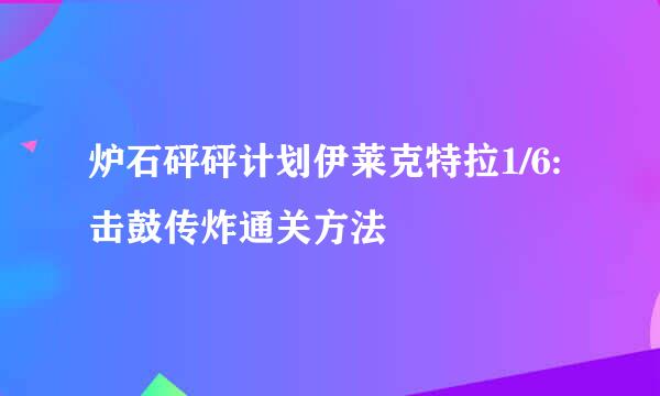 炉石砰砰计划伊莱克特拉1/6:击鼓传炸通关方法
