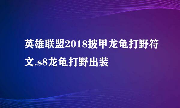 英雄联盟2018披甲龙龟打野符文.s8龙龟打野出装