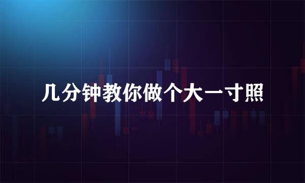 几分钟教你做个大一寸照