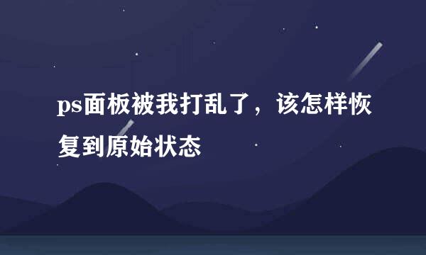ps面板被我打乱了，该怎样恢复到原始状态