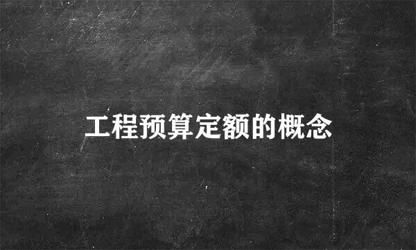 工程预算定额的概念