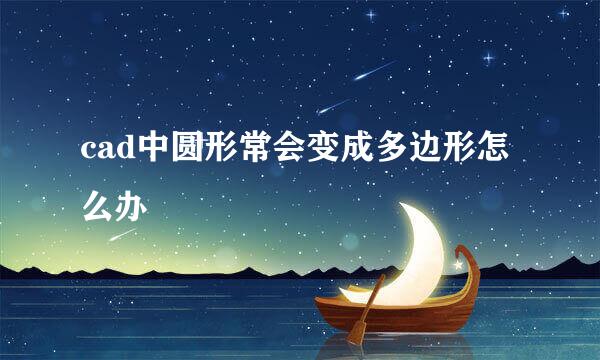 cad中圆形常会变成多边形怎么办