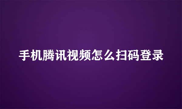 手机腾讯视频怎么扫码登录