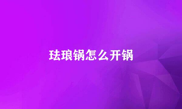 珐琅锅怎么开锅