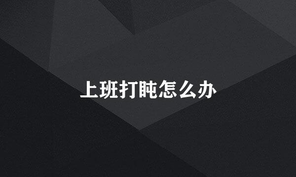 上班打盹怎么办