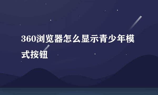 360浏览器怎么显示青少年模式按钮