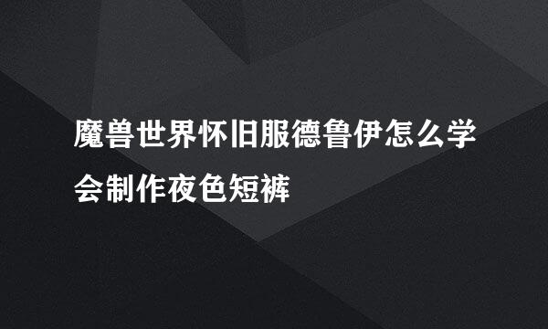 魔兽世界怀旧服德鲁伊怎么学会制作夜色短裤