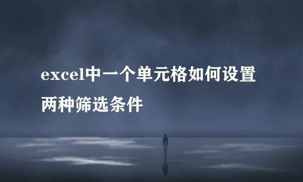 excel中一个单元格如何设置两种筛选条件