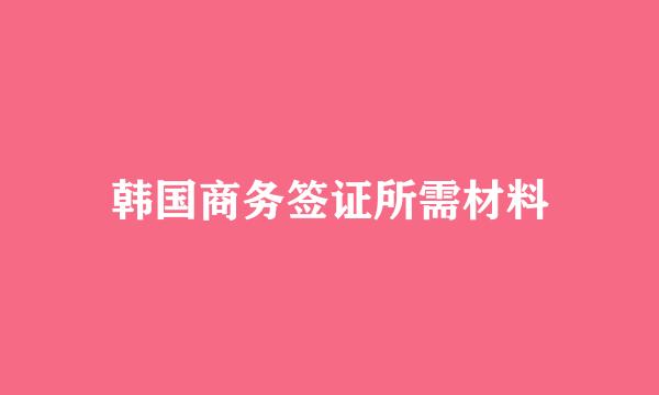 韩国商务签证所需材料