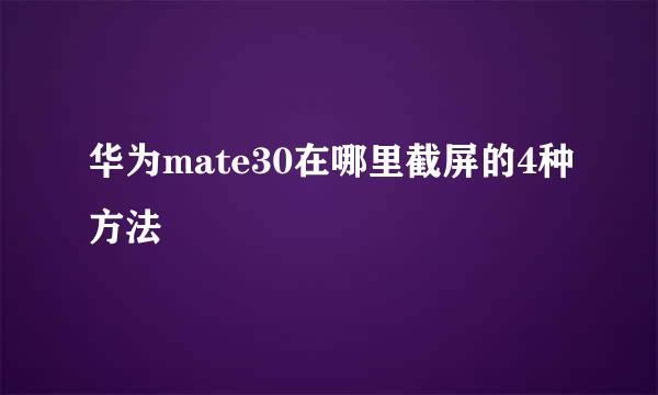 华为mate30在哪里截屏的4种方法