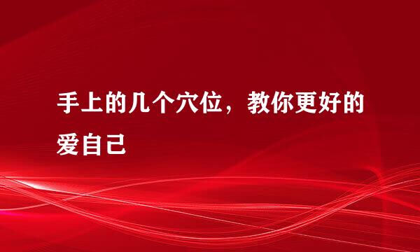 手上的几个穴位，教你更好的爱自己