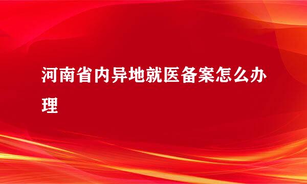 河南省内异地就医备案怎么办理
