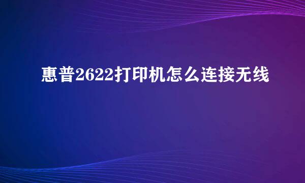 惠普2622打印机怎么连接无线