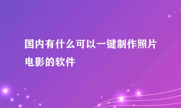 国内有什么可以一键制作照片电影的软件