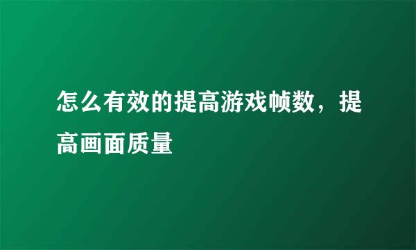 怎么有效的提高游戏帧数，提高画面质量